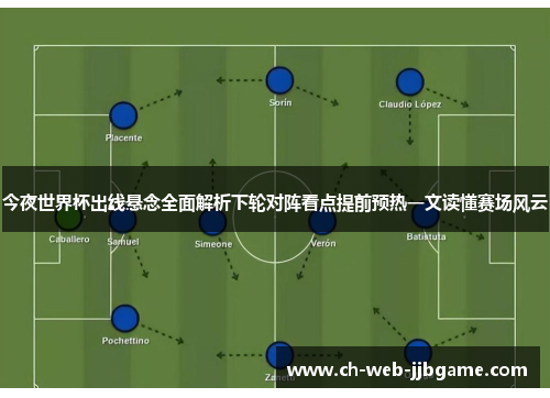 今夜世界杯出线悬念全面解析下轮对阵看点提前预热一文读懂赛场风云