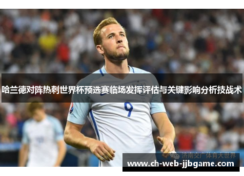哈兰德对阵热刺世界杯预选赛临场发挥评估与关键影响分析技战术