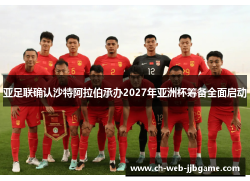 亚足联确认沙特阿拉伯承办2027年亚洲杯筹备全面启动 亚足联确认沙特阿拉伯承办2027年亚洲杯筹备全面启动