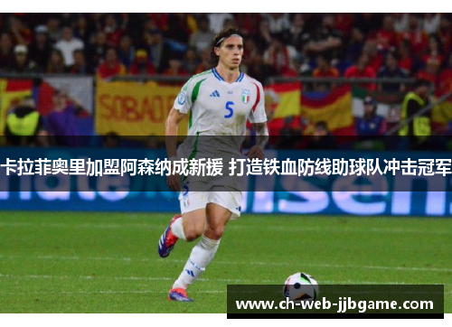 卡拉菲奥里加盟阿森纳成新援 打造铁血防线助球队冲击冠军