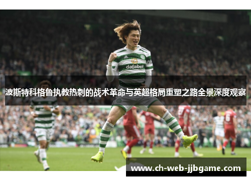 波斯特科格鲁执教热刺的战术革命与英超格局重塑之路全景深度观察