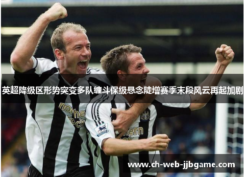 英超降级区形势突变多队缠斗保级悬念陡增赛季末段风云再起加剧